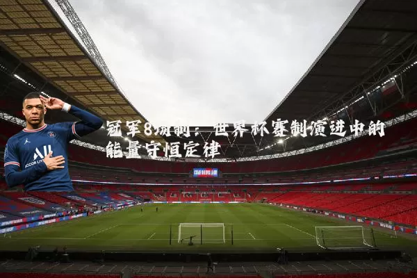 冠军8场制:世界杯赛制演进中的能量守恒定律