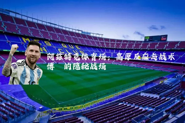 阿兹特克体育场：高原反应与战术博弈的隐秘战场