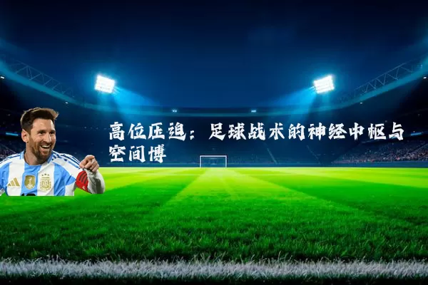 高位压迫：足球战术的神经中枢与空间博弈