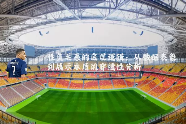 胜负关系的底层逻辑:从数据表象到战术本质的穿透性分析