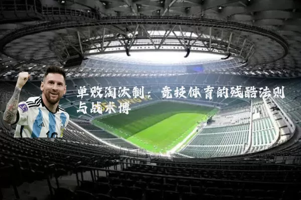 单败淘汰制：竞技体育的残酷法则与战术博弈