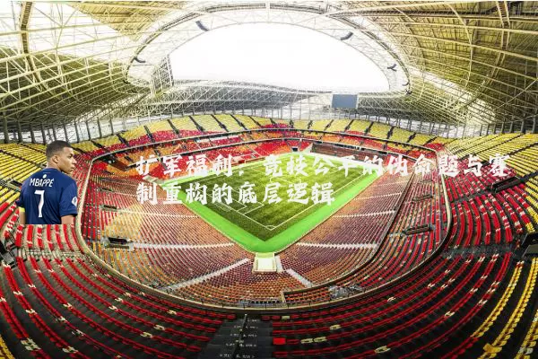 扩军福利：竞技公平的伪命题与赛制重构的底层逻辑