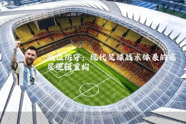 低位防守：现代足球战术体系的底层逻辑重构