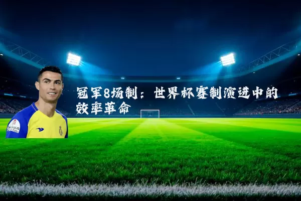 冠军8场制：世界杯赛制演进中的效率革命
