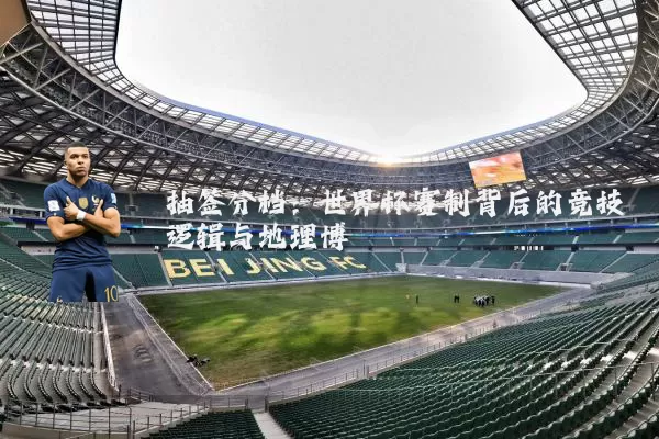 抽签分档：世界杯赛制背后的竞技逻辑与地理博弈