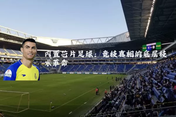 内置芯片足球:竞技真相的底层技术革命