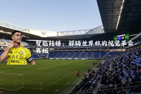 智能转播：解码世界杯的视觉革命真相