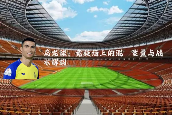 乌龙球：竞技场上的混沌变量与战术解构