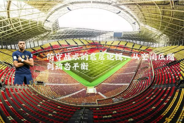 防守战术的底层逻辑：从空间压缩到动态平衡